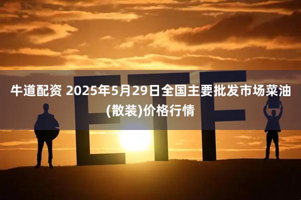 牛道配资 2025年5月29日全国主要批发市场菜油(散装)价格行情