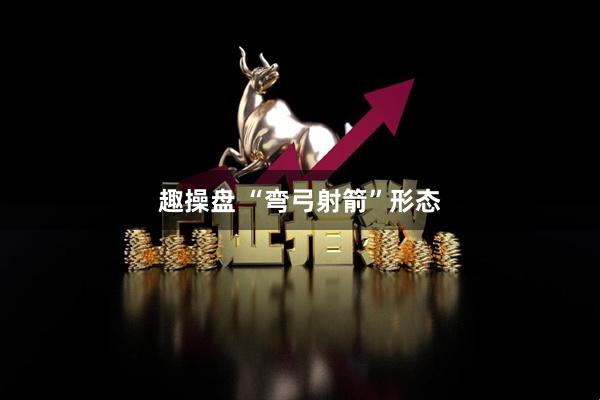 趣操盘 “弯弓射箭”形态